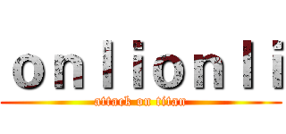ｏｎｌｉｏｎｌｉ (attack on titan)
