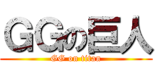 ＧＧの巨人 (GG on titan)