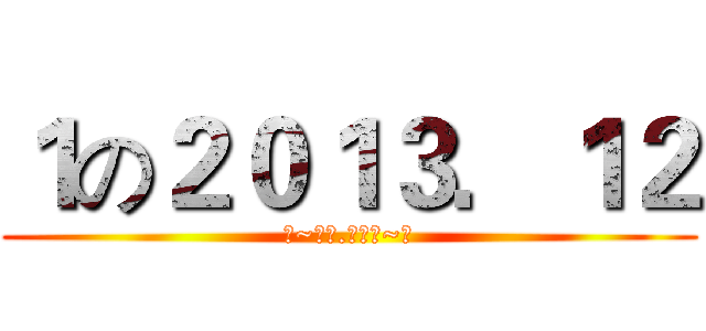 １の２０１３．１２ (❤~今天.很特别~❤)