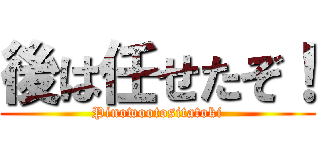 後は任せたぞ！ (Pinowootositatoki)