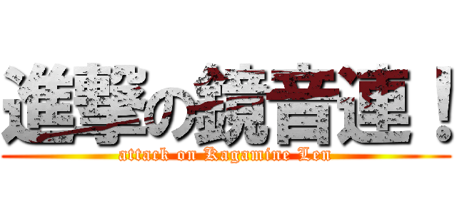 進撃の鏡音連！ (attack on Kagamine Len)