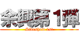 余興第１弾 (Sideshow 1st)