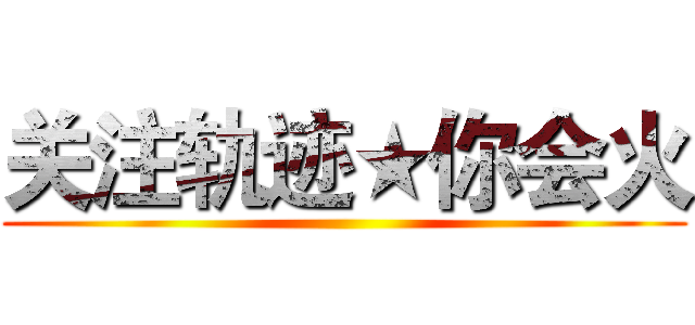 关注轨迹★你会火 ()