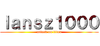 Ｉａｎｓｚ１０００ (attack on titan)