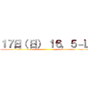 １７日（ 日） １６，５－Ｌ ()