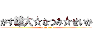 かす雄大☆なつみ☆せいか (attack on titan)