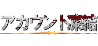 アカウント凍結 (さみしい(；ω；))