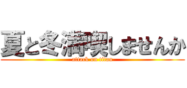 夏と冬満喫しませんか (attack on titan)