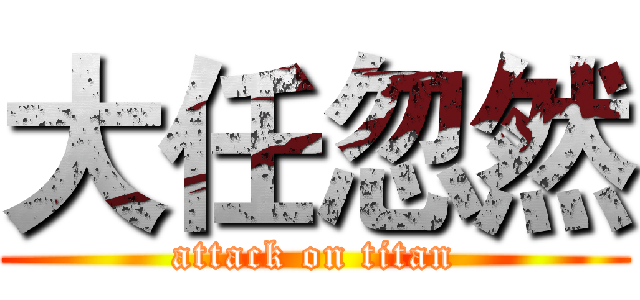 大任忽然 (attack on titan)