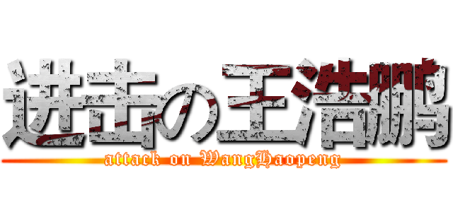 进击の王浩鹏 (attack on WangHaopeng)