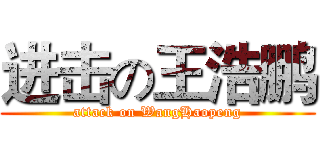 进击の王浩鹏 (attack on WangHaopeng)