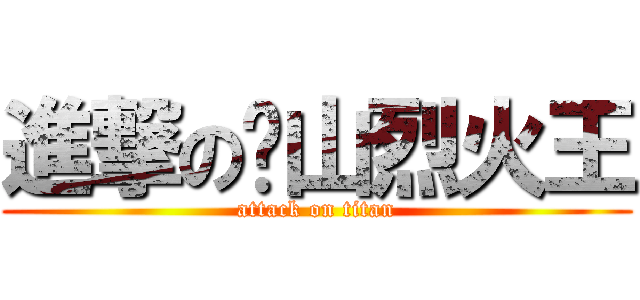 進撃の黃山烈火王 (attack on titan)