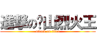 進撃の黃山烈火王 (attack on titan)