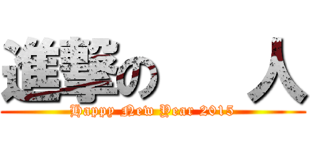 進撃の   人 (Happy New Year 2015)