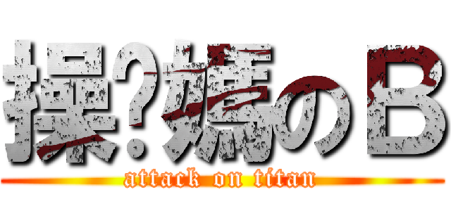 操你媽のＢ (attack on titan)