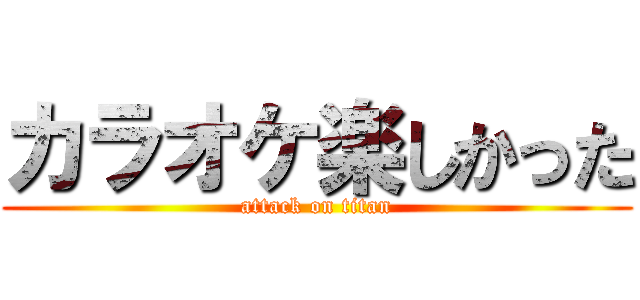 カラオケ楽しかった (attack on titan)