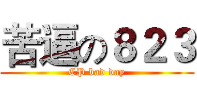 苦逼の８２３ (CP bad day)
