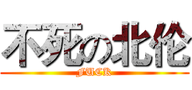 不死の北伦 (FUCK)