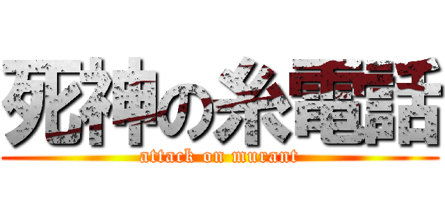 死神の糸電話 (attack on murant)