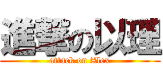進撃の以理 (attack on Alex)