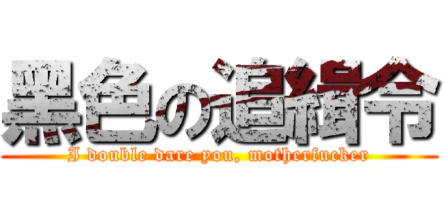 黑色の追緝令 (I double dare you, motherfucker)
