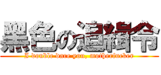 黑色の追緝令 (I double dare you, motherfucker)