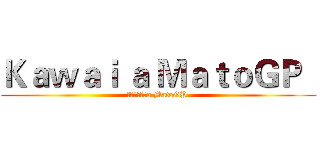 Ｋａｗａｉ ａ ＭａｔｏＧＰ   (かわいいですa MatoGP )