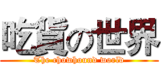 吃貨の世界 (The chowhound world)