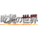 吃貨の世界 (The chowhound world)