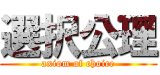 選択公理 (axiom of choice)