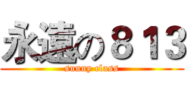 永遠の８１３ (sunny class)