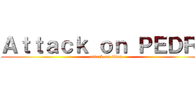 Ａｔｔａｃｋ ｏｎ ＰＥＤＲ０ (attack on titan)