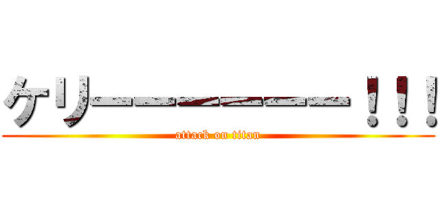 ケリーーーーーー！！！ (attack on titan)