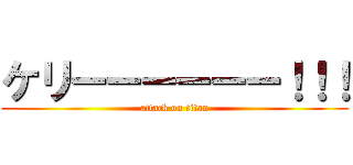 ケリーーーーーー！！！ (attack on titan)