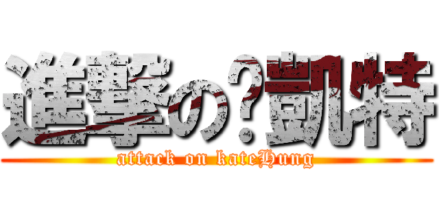 進撃の黃凱特 (attack on kateHung)