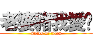 老婆豬我愛你 (attack on titan)