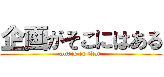 企画がそこにはある (attack on titan)