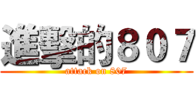 進擊的８０７ (attack on 807)