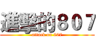 進擊的８０７ (attack on 807)