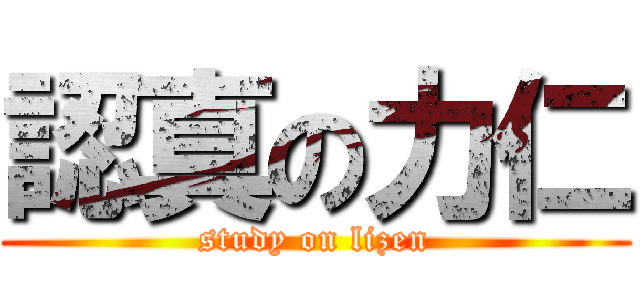 認真の力仁 (study on lizen)