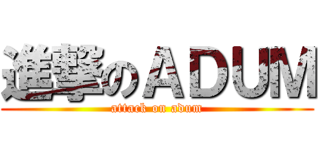 進撃のＡＤＵＭ (attack on adum)