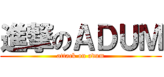 進撃のＡＤＵＭ (attack on adum)