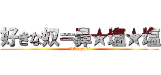 好きな奴＝鼻★塩★塩 (itibansuki)