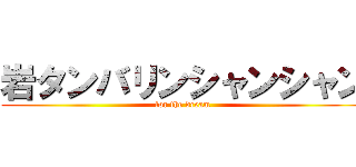 岩タンバリンシャンシャン (for the dream)