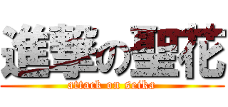 進撃の聖花 (attack on seika)