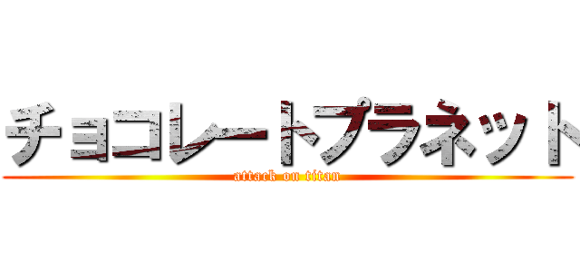 チョコレートプラネット (attack on titan)