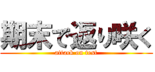 期末で返り咲く (attack on test)