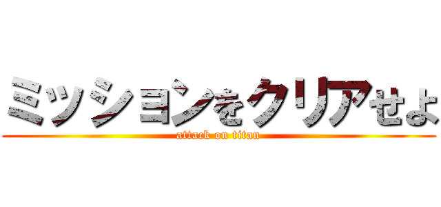 ミッションをクリアせよ (attack on titan)