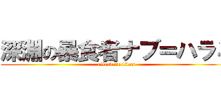 深淵の暴食者ナブ＝ハラミ (attack on titan)