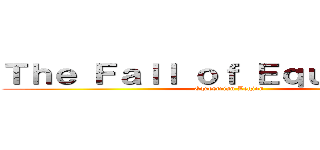 Ｔｈｅ Ｆａｌｌ ｏｆ Ｅｑｕｅｓｔｒｉａ (Equestrian Legion)